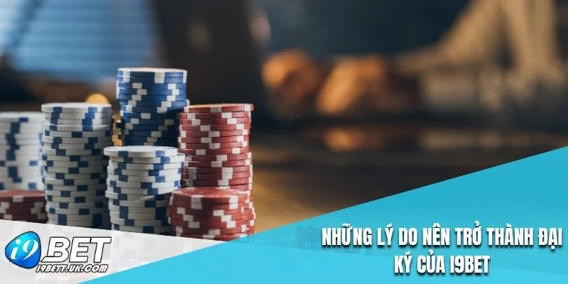 Những lý do nên trở thành đại ký của i9bet