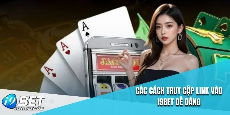 Các cách truy cập link vào I9BET dễ dàng