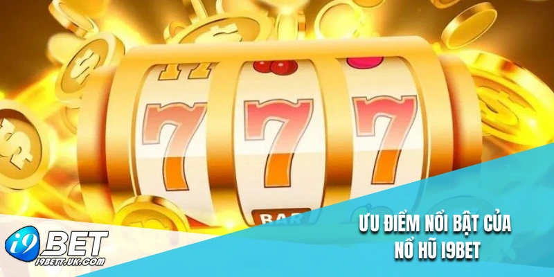 Ưu điểm nổi bật của nổ hũ I9BET