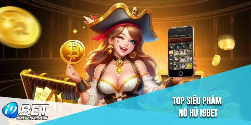 Top siêu phẩm nổ hũ I9BET